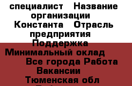 IT-специалист › Название организации ­ Константа › Отрасль предприятия ­ Поддержка › Минимальный оклад ­ 20 000 - Все города Работа » Вакансии   . Тюменская обл.,Тобольск г.